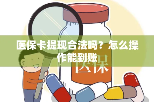 医保卡提现合法吗？怎么操作能到账